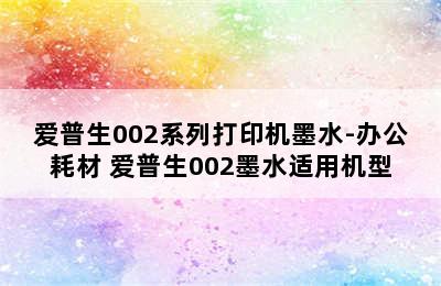 爱普生002系列打印机墨水-办公耗材 爱普生002墨水适用机型